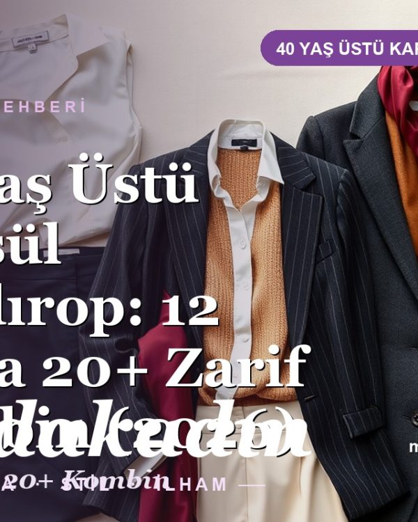 40 Yaş Üstü Kapsül Gardırop: 12 Parça 20+ Zarif Kombin (2026)